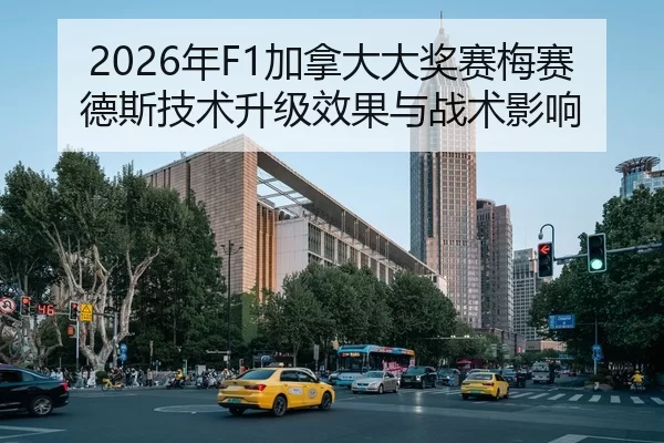 2026年F1加拿大大奖赛梅赛德斯技术升级效果与战术影响