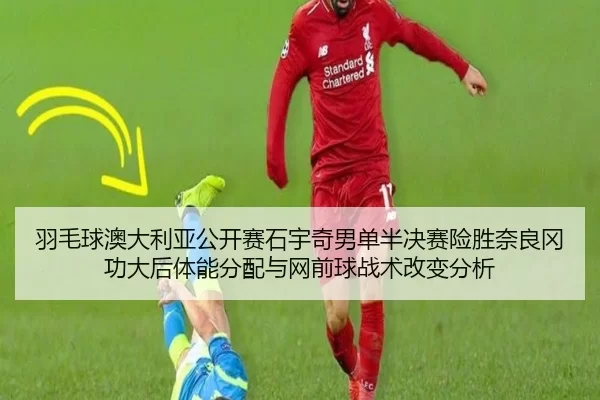羽毛球澳大利亚公开赛石宇奇男单半决赛险胜奈良冈功大后体能分配与网前球战术改变分析