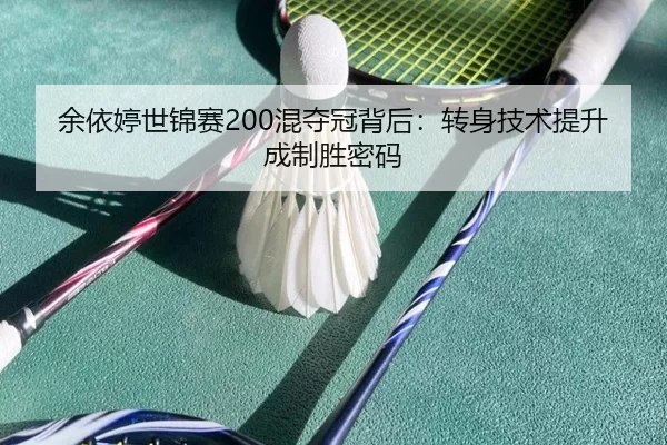 余依婷世锦赛200混夺冠背后：转身技术提升成制胜密码