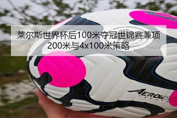 莱尔斯世界杯后100米夺冠世锦赛兼项200米与4x100米策略