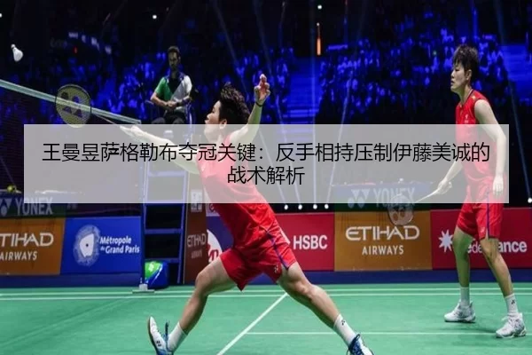 王曼昱萨格勒布夺冠关键：反手相持压制伊藤美诚的战术解析