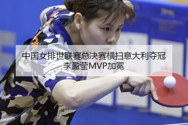 中国女排世联赛总决赛横扫意大利夺冠 李盈莹MVP加冕